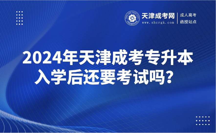 2024年天津成考專升本入學(xué)后還要考試嗎？