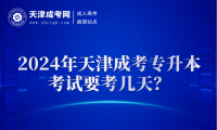 2024年天津成考專升本考試要考幾天？