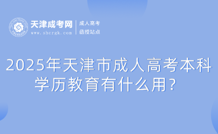 2025年天津市成人高考本科學(xué)歷教育有什么用？