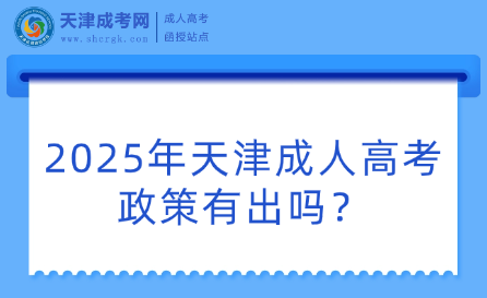 2025年天津成人高考政策有出嗎？