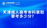 2024年天津成人高考本科錄取要考多少分？