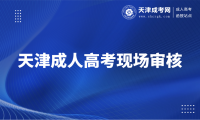 2025年天津成人高考哪些考生報名需要進(jìn)行現(xiàn)場審核？