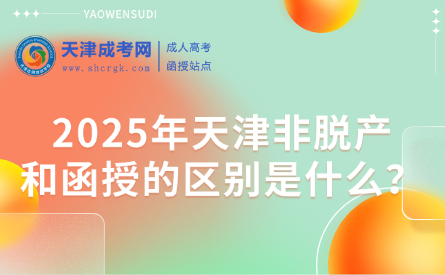 2025年天津非脫產(chǎn)和函授的區(qū)別是什么？