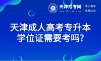 天津成人高考專升本學(xué)位證需要考嗎?
