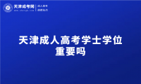 2024年天津成人高考學(xué)士學(xué)位重要嗎