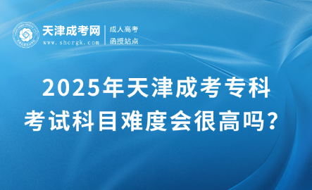 2025年天津成考?？瓶荚嚳颇侩y度會(huì)很高嗎？