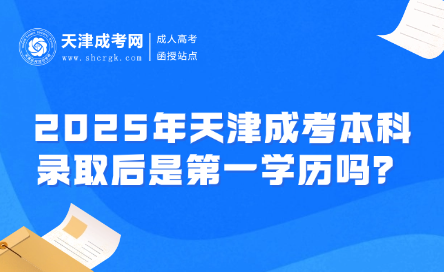 2025年天津成考本科錄取后是第一學(xué)歷嗎？