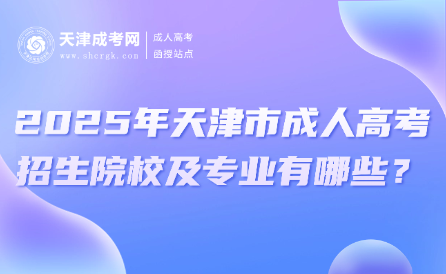 2025年天津市成人高考招生院校及專業(yè)有哪些？