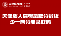 天津成人高考錄取分?jǐn)?shù)線少一兩分能錄取嗎