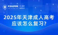 2025年天津成人高考應(yīng)該怎么復(fù)習(xí)?