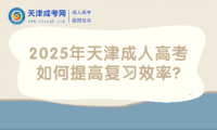 2025年天津成人高考如何提高復(fù)習(xí)效率?