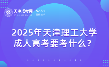 2025年天津理工大學(xué)成人高考要考什么？