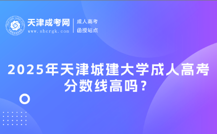 2025年天津城建大學(xué)成人高考分?jǐn)?shù)線高嗎？