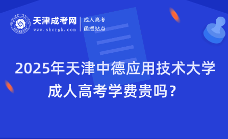 2025年天津中德應(yīng)用技術(shù)大學(xué)成人高考學(xué)費(fèi)貴嗎？