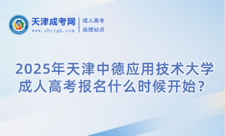2025年天津中德應(yīng)用技術(shù)大學(xué)成人高考報(bào)名什么時(shí)候開(kāi)始？