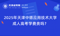 2025年天津中德應(yīng)用技術(shù)大學(xué)成人高考學(xué)費貴嗎？