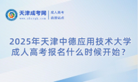 2025年天津中德應(yīng)用技術(shù)大學(xué)成人高考報名什么時候開始？