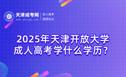 2025年天津開放大學(xué)成人高考學(xué)什么學(xué)歷？