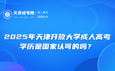 2025年天津開放大學(xué)成人高考學(xué)歷是國家認(rèn)可的嗎？