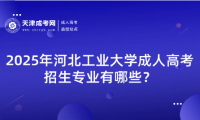 2025年河北工業(yè)大學(xué)成人高考招生專業(yè)有哪些？