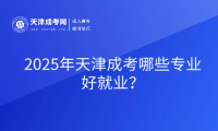 2025年天津成考哪些專業(yè)好就業(yè)？