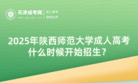 2025年陜西師范大學(xué)成人高考什么時候開始招生？