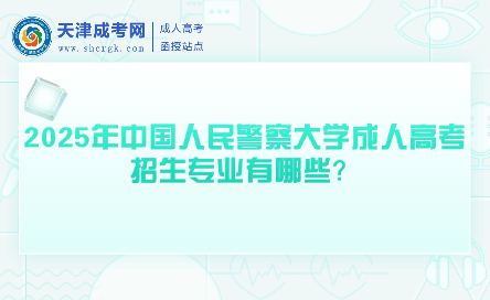 2025年中國人民警察大學(xué)成人高考招生專業(yè)有哪些？