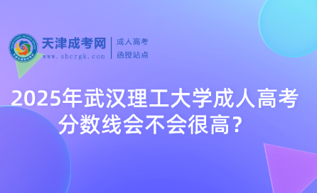 2025年武漢理工大學成人高考分數(shù)線會不會很高？