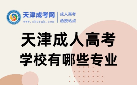 2025年天津成人高考的學(xué)校有哪些專業(yè)？