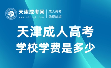 2025年天津成人高考學(xué)校學(xué)費(fèi)是多少？