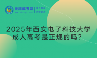 2025年西安電子科技大學(xué)成人高考是正規(guī)的嗎？