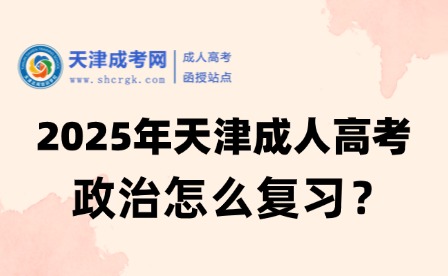 2025年天津成人高考政治怎么復(fù)習(xí)