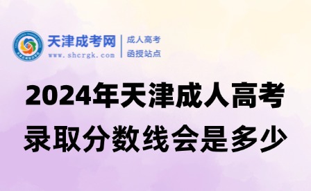 2024年天津成人高考錄取分數(shù)線會是多少？