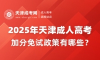 2025年天津成人高考加分免試政策有哪些？
