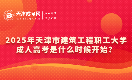 2025年天津市建筑工程職工大學(xué)成人高考是什么時候開始？
