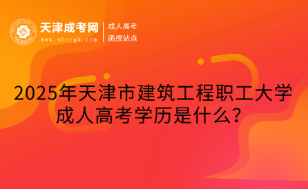 2025年天津市建筑工程職工大學(xué)成人高考學(xué)歷是什么？