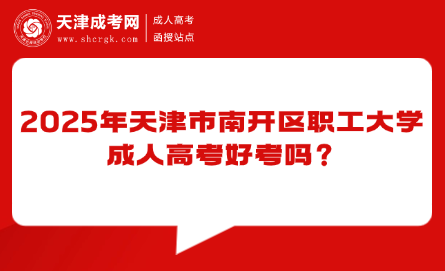 2025年天津市南開(kāi)區(qū)職工大學(xué)成人高考好考嗎？