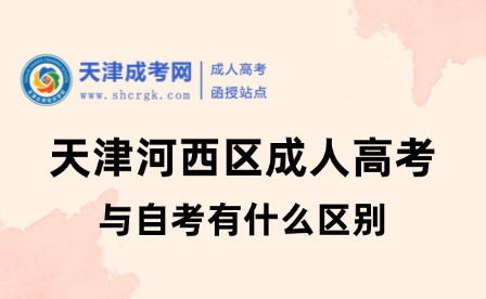 天津河西區(qū)成人高考與自考有什么區(qū)別
