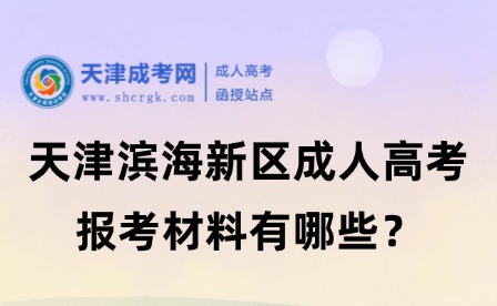 2025年天津?yàn)I海新區(qū)成人高考報(bào)考材料有哪些？