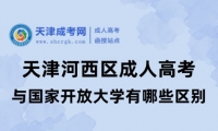 天津河西區(qū)成人高考與國家開放大學(xué)有哪些區(qū)別呢？