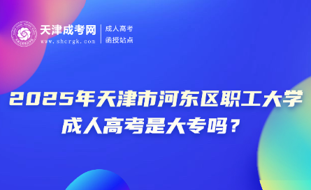 2025年天津市河?xùn)|區(qū)職工大學(xué)成人高考是大專嗎？