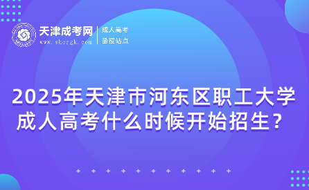 2025年天津市河?xùn)|區(qū)職工大學(xué)成人高考什么時候開始招生？