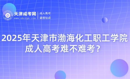 2025年天津市渤海化工職工學(xué)院成人高考難不難考？