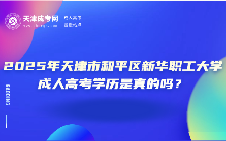2025年天津市和平區(qū)新華職工大學(xué)成人高考學(xué)歷是真的嗎？