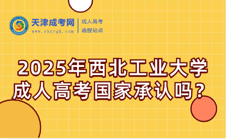 2025年西北工業(yè)大學(xué)成人高考國家承認(rèn)嗎？