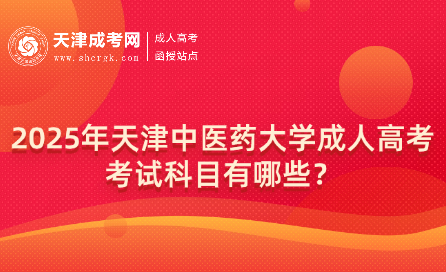 2025年天津中醫(yī)藥大學(xué)成人高考考試科目有哪些？