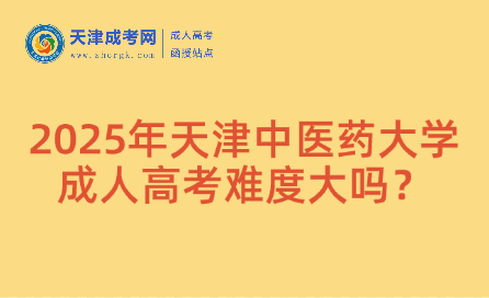 2025年天津中醫(yī)藥大學(xué)成人高考難度大嗎？