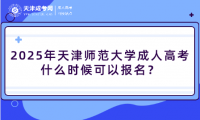 2025年天津師范大學(xué)成人高考什么時候可以報名？