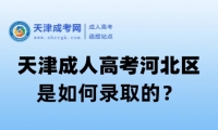 天津成人高考河北區(qū)是如何錄取的？