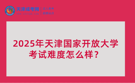 2025年天津國(guó)家開放大學(xué)考試難度怎么樣？